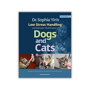 Dr. Sophia Yin’s Low Stress Handling® and Behavior Modification of Dogs and Cats Second Edition